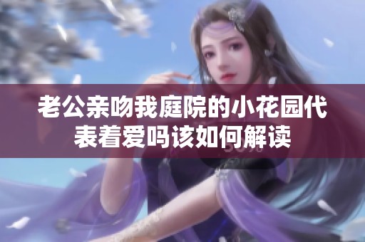 老公亲吻我庭院的小花园代表着爱吗该如何解读