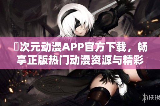 囧次元动漫APP官方下载，畅享正版热门动漫资源与精彩内容