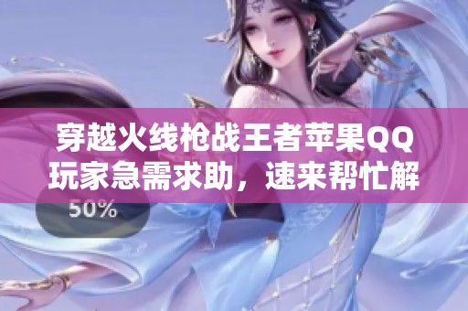 穿越火线枪战王者苹果QQ玩家急需求助，速来帮忙解决问题