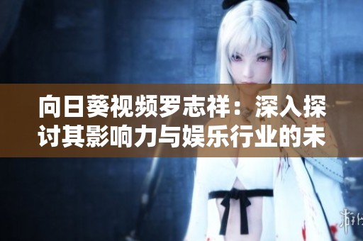 向日葵视频罗志祥：深入探讨其影响力与娱乐行业的未来发展