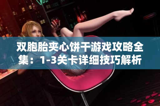 双胞胎夹心饼干游戏攻略全集：1-3关卡详细技巧解析