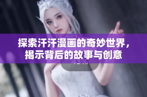 探索汗汗漫画的奇妙世界，揭示背后的故事与创意