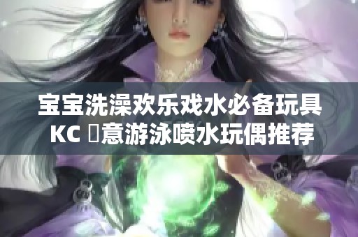 宝宝洗澡欢乐戏水必备玩具 KC 創意游泳喷水玩偶推荐