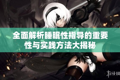 全面解析睡眠性指导的重要性与实践方法大揭秘
