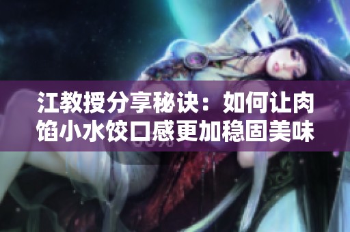江教授分享秘诀：如何让肉馅小水饺口感更加稳固美味