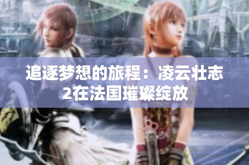 追逐梦想的旅程：凌云壮志2在法国璀璨绽放