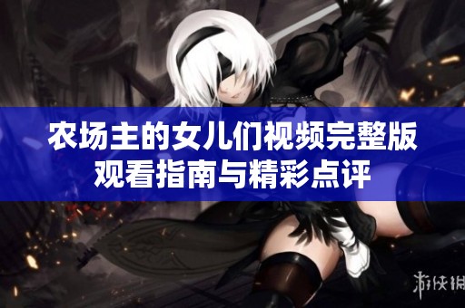 农场主的女儿们视频完整版观看指南与精彩点评