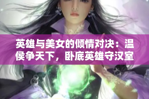 英雄与美女的倾情对决：温侯争天下，卧底英雄守汉室