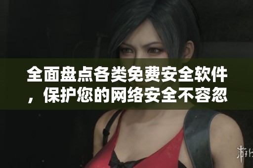 全面盘点各类免费安全软件，保护您的网络安全不容忽视