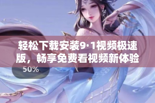 轻松下载安装9·1视频极速版，畅享免费看视频新体验