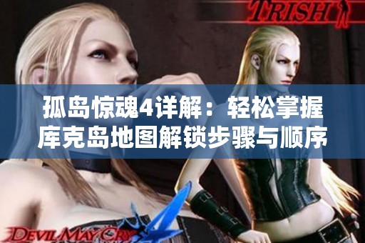 孤岛惊魂4详解：轻松掌握库克岛地图解锁步骤与顺序技巧