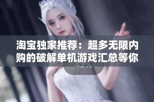淘宝独家推荐：超多无限内购的破解单机游戏汇总等你来体验