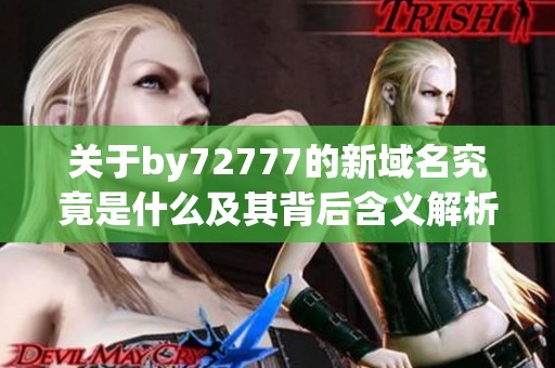 关于by72777的新域名究竟是什么及其背后含义解析