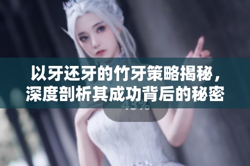 以牙还牙的竹牙策略揭秘，深度剖析其成功背后的秘密