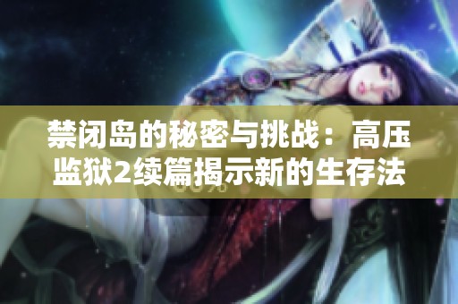 禁闭岛的秘密与挑战：高压监狱2续篇揭示新的生存法则