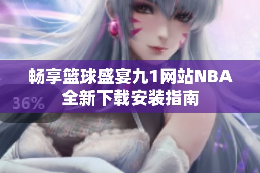 畅享篮球盛宴九1网站NBA全新下载安装指南