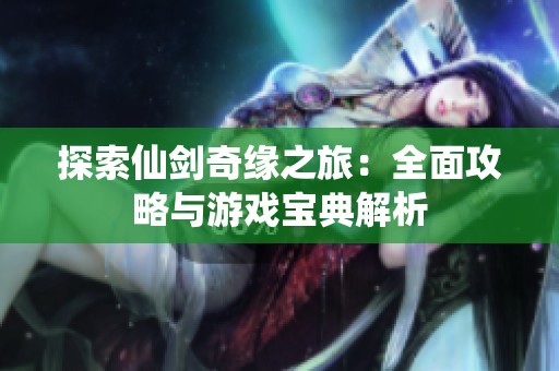 探索仙剑奇缘之旅：全面攻略与游戏宝典解析