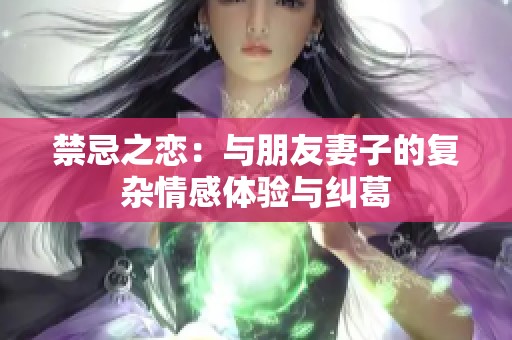 禁忌之恋：与朋友妻子的复杂情感体验与纠葛