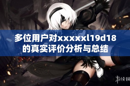 多位用户对xxxxxl19d18的真实评价分析与总结