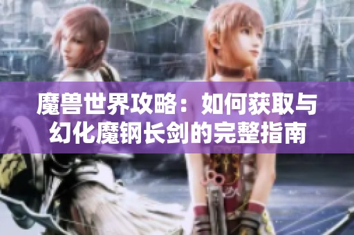 魔兽世界攻略：如何获取与幻化魔钢长剑的完整指南
