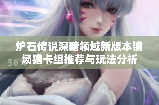 炉石传说深暗领域新版本铺场猎卡组推荐与玩法分析