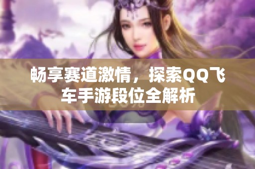 畅享赛道激情，探索QQ飞车手游段位全解析