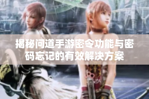 揭秘问道手游密令功能与密码忘记的有效解决方案