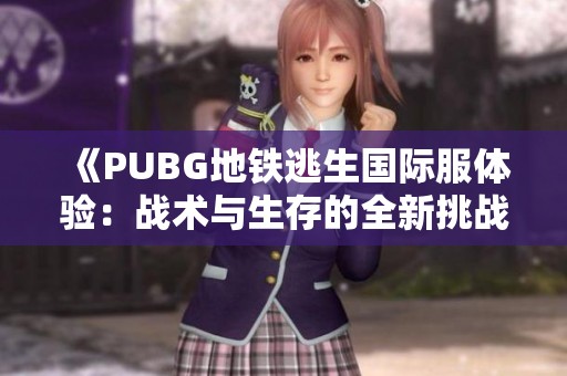 《PUBG地铁逃生国际服体验：战术与生存的全新挑战》