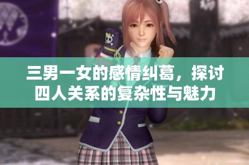 三男一女的感情纠葛，探讨四人关系的复杂性与魅力