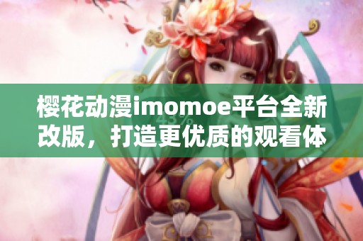 樱花动漫imomoe平台全新改版，打造更优质的观看体验
