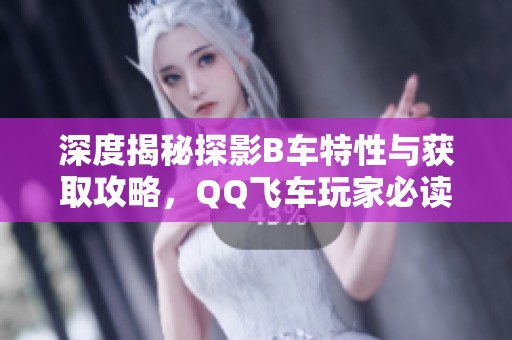 深度揭秘探影B车特性与获取攻略，QQ飞车玩家必读指南