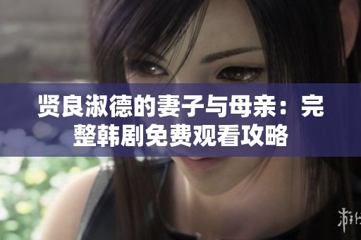 贤良淑德的妻子与母亲：完整韩剧免费观看攻略