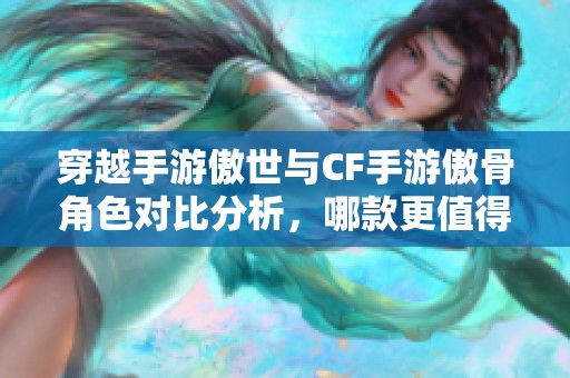 穿越手游傲世与CF手游傲骨角色对比分析，哪款更值得玩家体验？