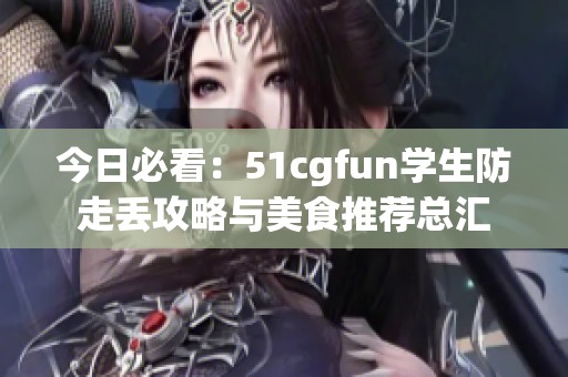 今日必看：51cgfun学生防走丢攻略与美食推荐总汇