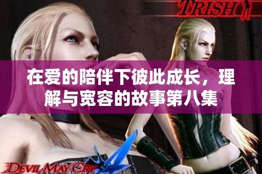 在爱的陪伴下彼此成长，理解与宽容的故事第八集