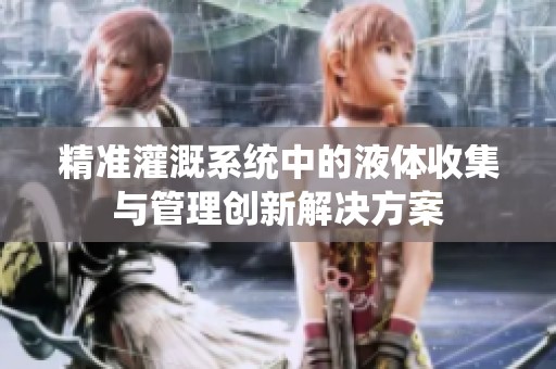 精准灌溉系统中的液体收集与管理创新解决方案