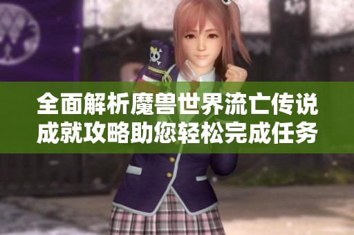 全面解析魔兽世界流亡传说成就攻略助您轻松完成任务