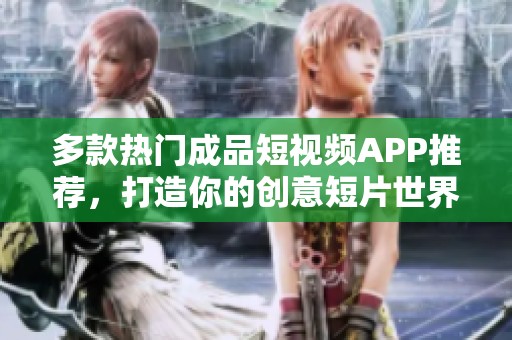 多款热门成品短视频APP推荐，打造你的创意短片世界