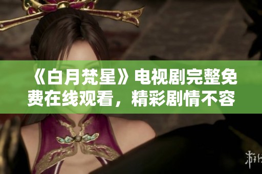 《白月梵星》电视剧完整免费在线观看，精彩剧情不容错过