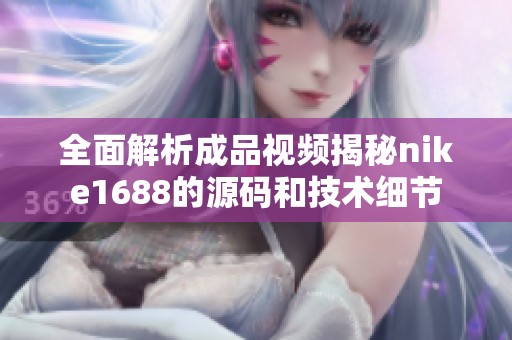 全面解析成品视频揭秘nike1688的源码和技术细节