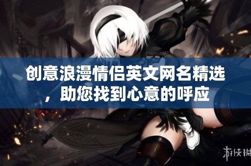 创意浪漫情侣英文网名精选，助您找到心意的呼应