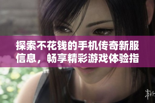 探索不花钱的手机传奇新服信息，畅享精彩游戏体验指南