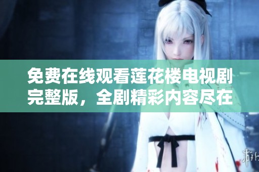 免费在线观看莲花楼电视剧完整版，全剧精彩内容尽在掌握中