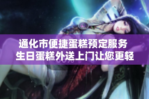通化市便捷蛋糕预定服务 生日蛋糕外送上门让您更轻松庆祝
