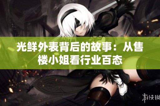 光鲜外表背后的故事：从售楼小姐看行业百态