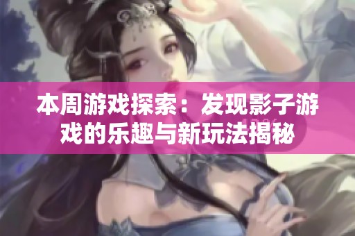 本周游戏探索：发现影子游戏的乐趣与新玩法揭秘