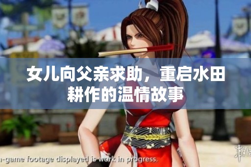 女儿向父亲求助，重启水田耕作的温情故事