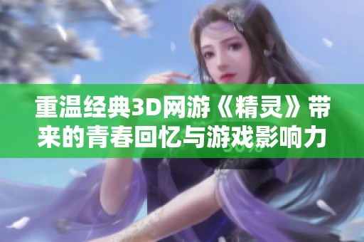 重温经典3D网游《精灵》带来的青春回忆与游戏影响力