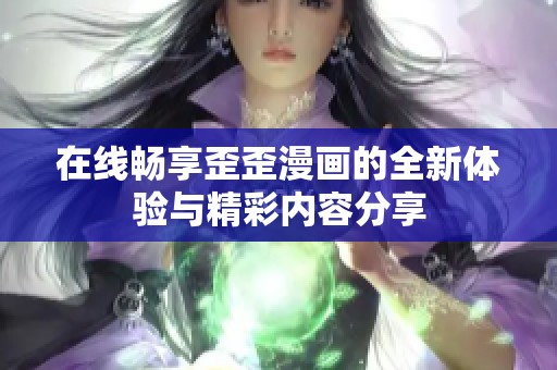 在线畅享歪歪漫画的全新体验与精彩内容分享