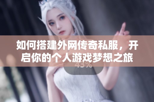 如何搭建外网传奇私服，开启你的个人游戏梦想之旅